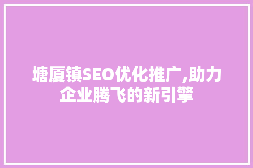 塘厦镇SEO优化推广,助力企业腾飞的新引擎