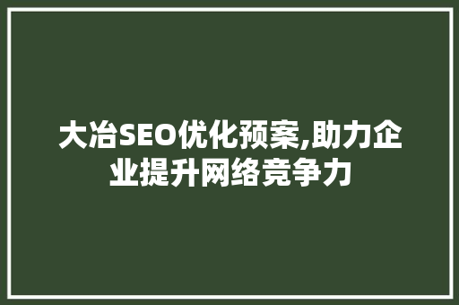 大冶SEO优化预案,助力企业提升网络竞争力