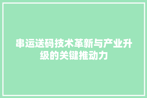 串运送码技术革新与产业升级的关键推动力
