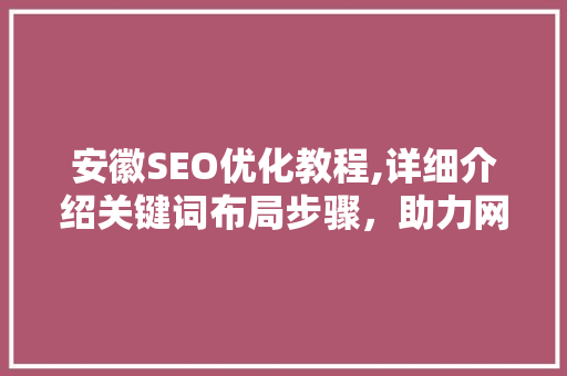 安徽SEO优化教程,详细介绍关键词布局步骤，助力网站排名提升