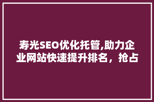 寿光SEO优化托管,助力企业网站快速提升排名，抢占市场份额