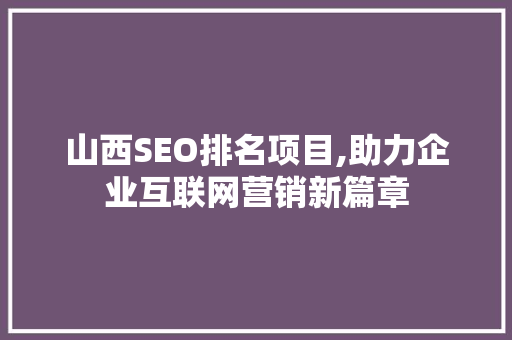 山西SEO排名项目,助力企业互联网营销新篇章