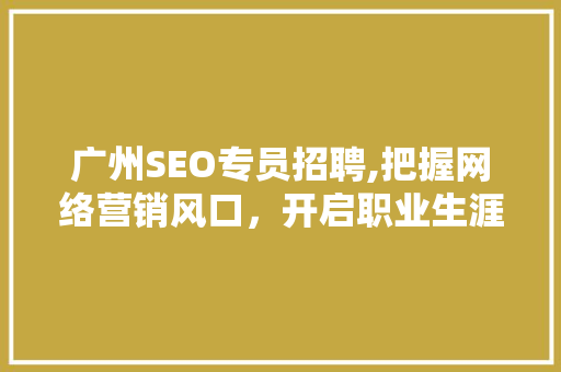 广州SEO专员招聘,把握网络营销风口，开启职业生涯新篇章