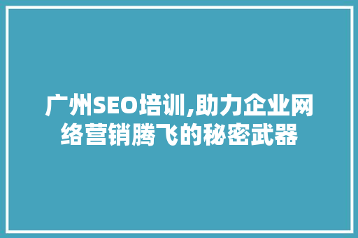 广州SEO培训,助力企业网络营销腾飞的秘密武器