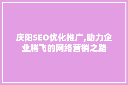 庆阳SEO优化推广,助力企业腾飞的网络营销之路