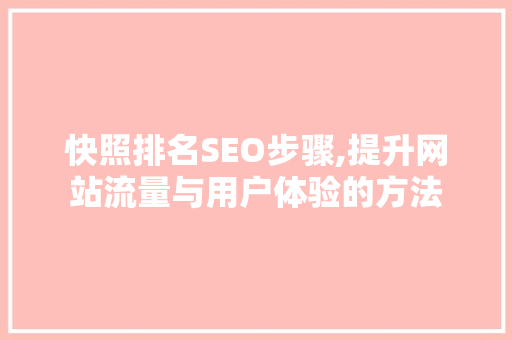 快照排名SEO步骤,提升网站流量与用户体验的方法