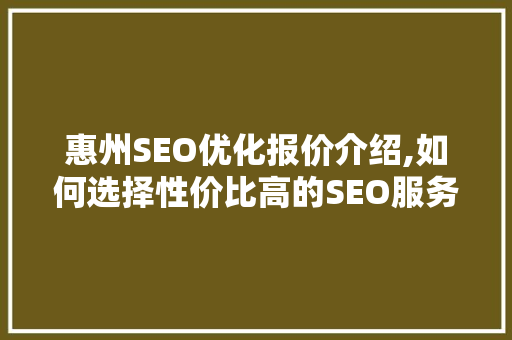 惠州SEO优化报价介绍,如何选择性价比高的SEO服务