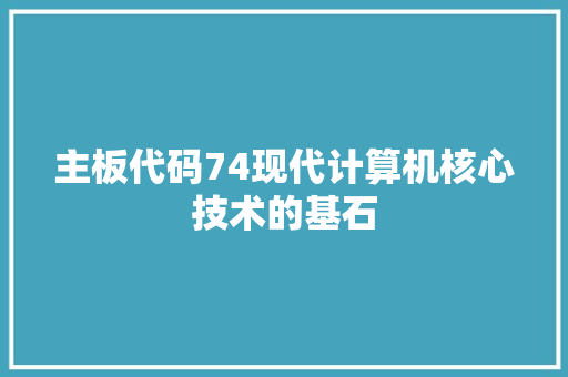 主板代码74现代计算机核心技术的基石