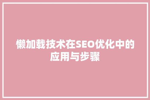 懒加载技术在SEO优化中的应用与步骤