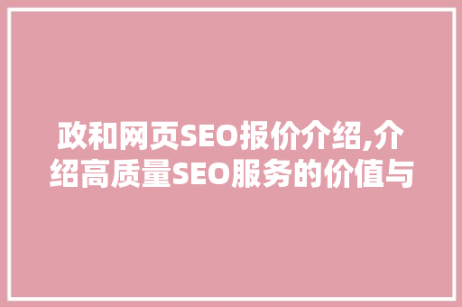 政和网页SEO报价介绍,介绍高质量SEO服务的价值与优势
