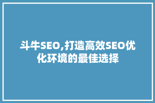 斗牛SEO,打造高效SEO优化环境的最佳选择