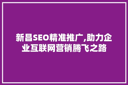 新昌SEO精准推广,助力企业互联网营销腾飞之路