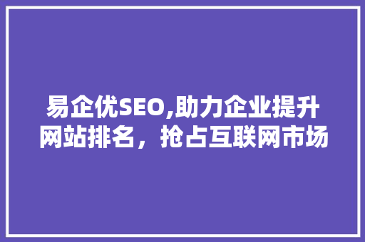 易企优SEO,助力企业提升网站排名，抢占互联网市场先机