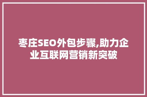 枣庄SEO外包步骤,助力企业互联网营销新突破