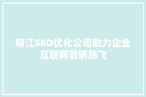 榕江SEO优化公司助力企业互联网营销腾飞