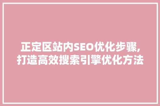 正定区站内SEO优化步骤,打造高效搜索引擎优化方法