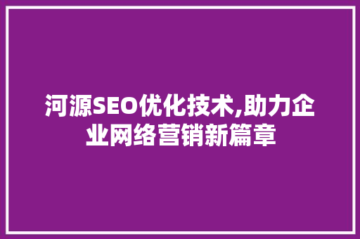 河源SEO优化技术,助力企业网络营销新篇章