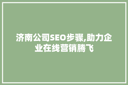 济南公司SEO步骤,助力企业在线营销腾飞