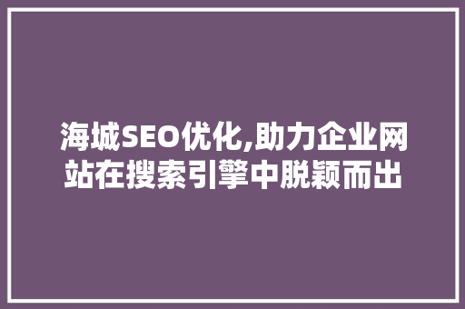 海城SEO优化,助力企业网站在搜索引擎中脱颖而出