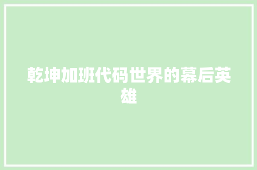 乾坤加班代码世界的幕后英雄