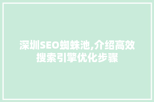 深圳SEO蜘蛛池,介绍高效搜索引擎优化步骤