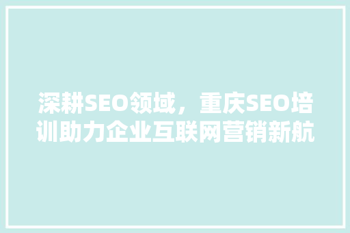 深耕SEO领域，重庆SEO培训助力企业互联网营销新航向