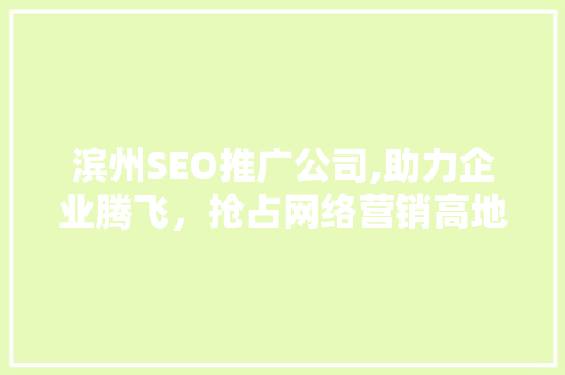 滨州SEO推广公司,助力企业腾飞，抢占网络营销高地