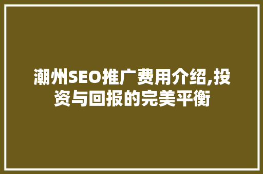 潮州SEO推广费用介绍,投资与回报的完美平衡