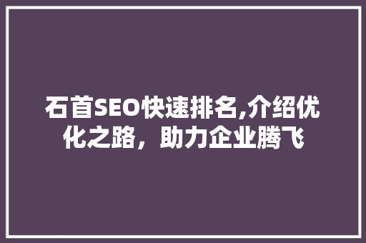 石首SEO快速排名,介绍优化之路，助力企业腾飞