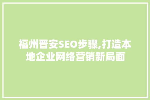 福州晋安SEO步骤,打造本地企业网络营销新局面