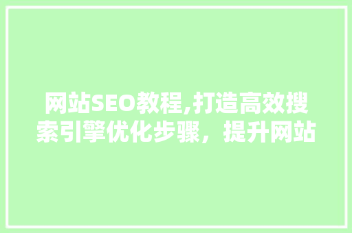 网站SEO教程,打造高效搜索引擎优化步骤，提升网站排名