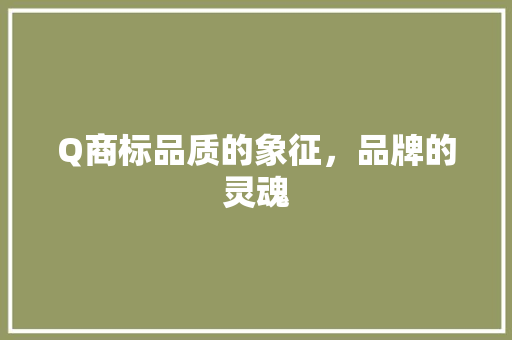 Q商标品质的象征，品牌的灵魂