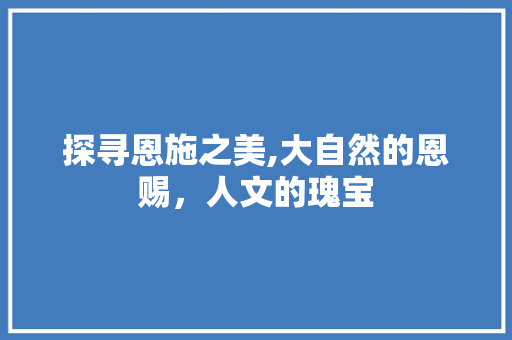 探寻恩施之美,大自然的恩赐，人文的瑰宝