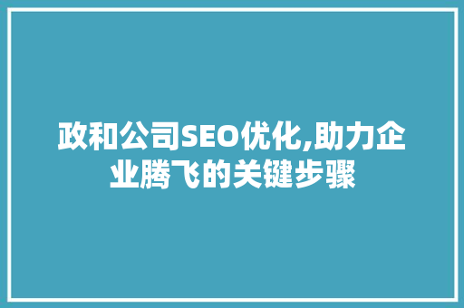 政和公司SEO优化,助力企业腾飞的关键步骤