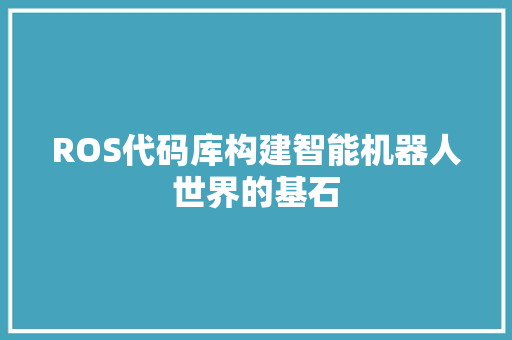 ROS代码库构建智能机器人世界的基石