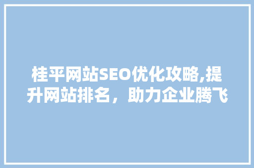 桂平网站SEO优化攻略,提升网站排名，助力企业腾飞