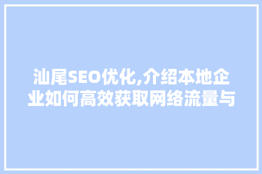 汕尾SEO优化,介绍本地企业如何高效获取网络流量与商机