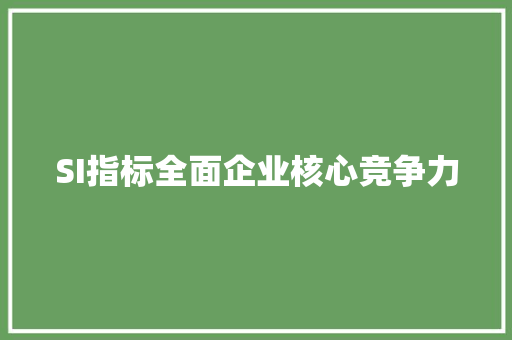 SI指标全面企业核心竞争力