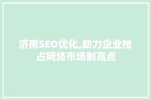 济南SEO优化,助力企业抢占网络市场制高点