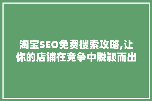 淘宝SEO免费搜索攻略,让你的店铺在竞争中脱颖而出