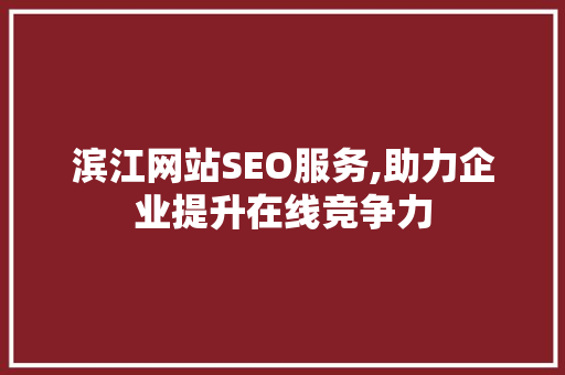 滨江网站SEO服务,助力企业提升在线竞争力