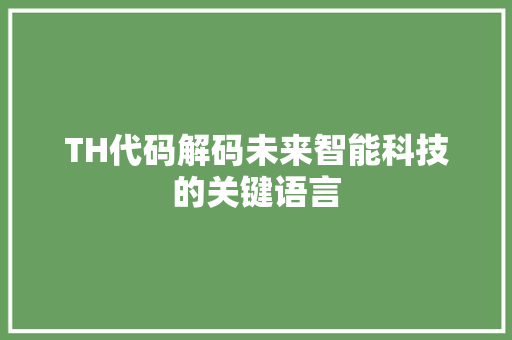TH代码解码未来智能科技的关键语言
