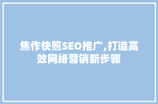 焦作快照SEO推广,打造高效网络营销新步骤