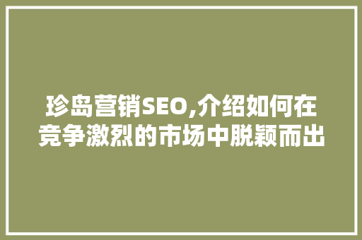 珍岛营销SEO,介绍如何在竞争激烈的市场中脱颖而出