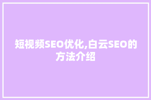 短视频SEO优化,白云SEO的方法介绍