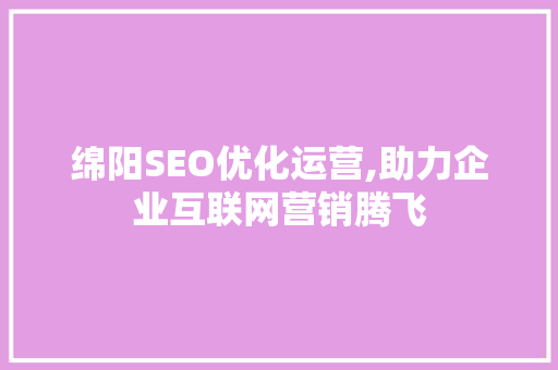 绵阳SEO优化运营,助力企业互联网营销腾飞