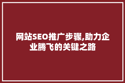 网站SEO推广步骤,助力企业腾飞的关键之路