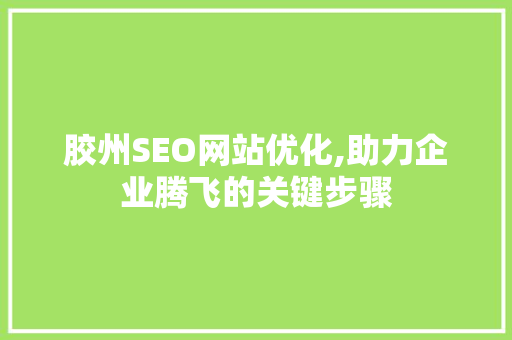 胶州SEO网站优化,助力企业腾飞的关键步骤
