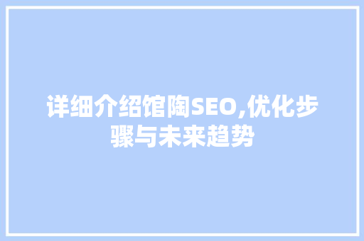 详细介绍馆陶SEO,优化步骤与未来趋势