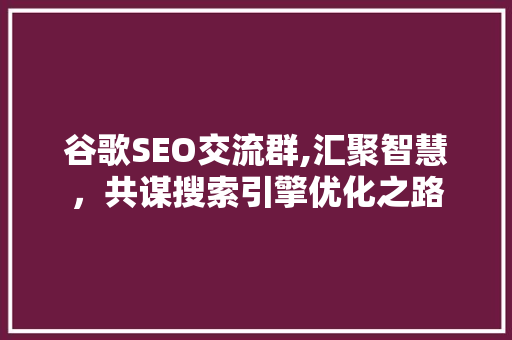 谷歌SEO交流群,汇聚智慧，共谋搜索引擎优化之路